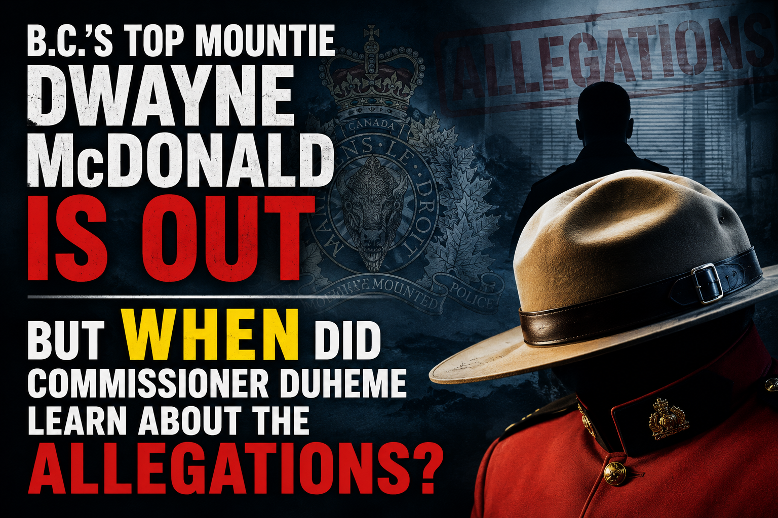 B.C.’s Top Mountie Dwayne McDonald Is Out — But WHEN Did Commissioner Duheme Learn About the Allegations?